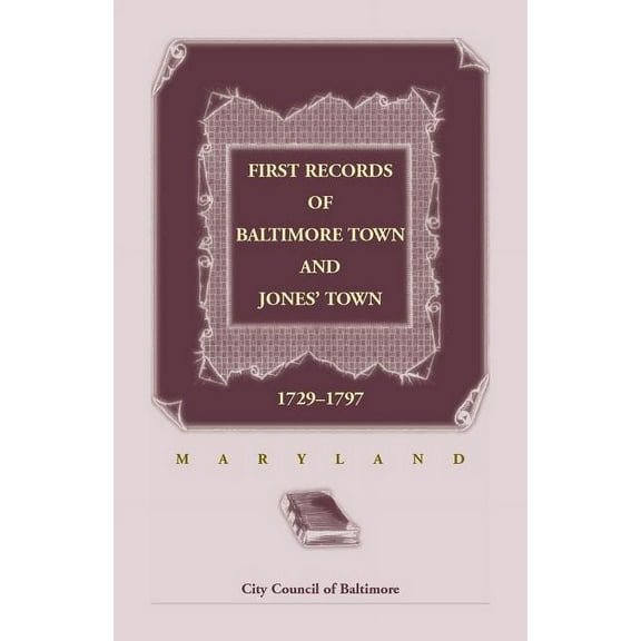First Records of Baltimore Town and Jones' Town, 1729-1797 (Maryland)