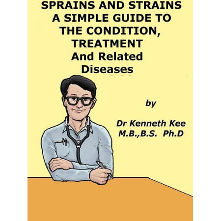 Sprain and Strains, A Simple Guide to the Condition, Treatment and Related Diseases -