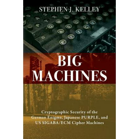 Big Machines : Cryptographic Security of the German Enigma, Japanese Purple, and Us Sigaba/Ecm Cipher (Best Of Bill Cipher)