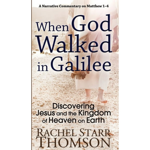 When God Walked in Galilee: Discovering Jesus and the Kingdom of Heaven on Earth: A Narrative Commentary on Matthew 1-4, (Hardcover)