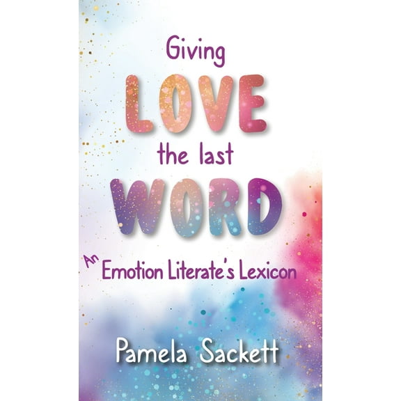 Giving LOVE the Last WORD: An Emotion Literate's Lexicon, (Hardcover)