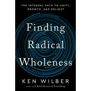 Finding Radical Wholeness : The Integral Path to Unity, Growth, and Delight (Hardcover)