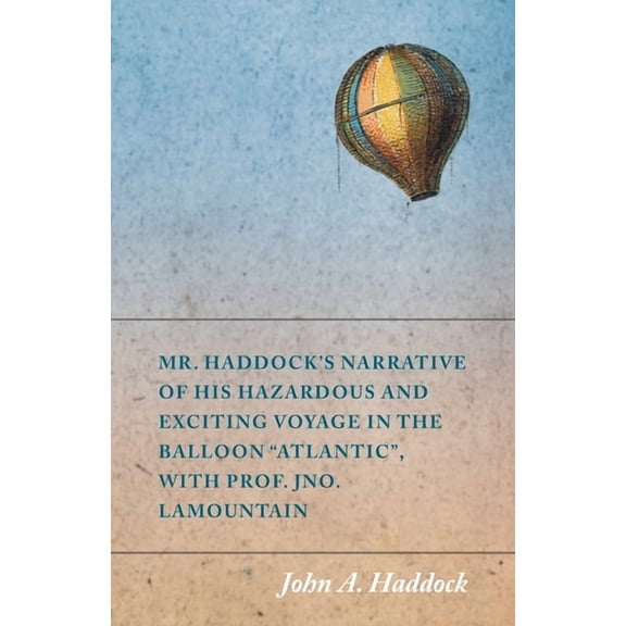 Mr. Haddock's Narrative of His Hazardous and Exciting Voyage in the Balloon "Atlantic", with Prof. Jno. LaMountain, (Paperback)