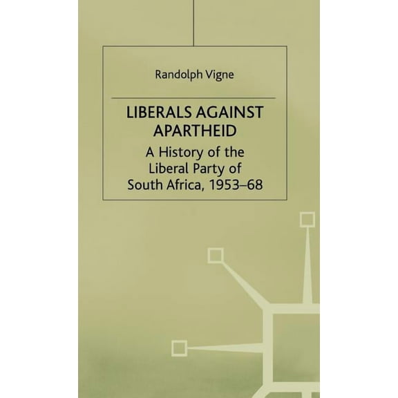 History of the Liberal Party of South Af Liberals Against Apartheid: A History of the Liberal Party of South Africa, 1953-68, (Hardcover)