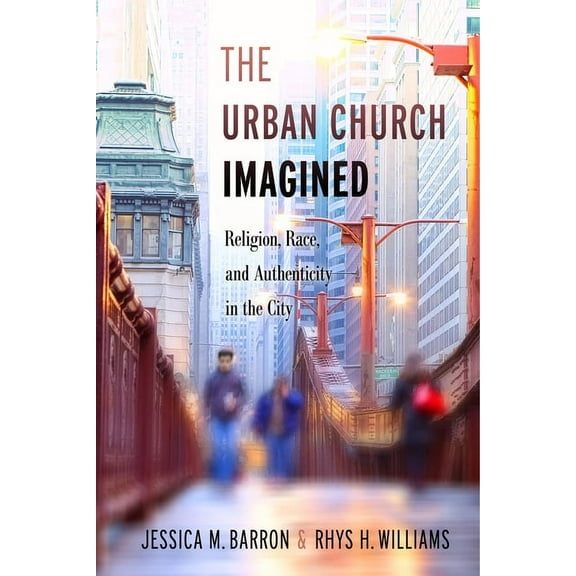 The Urban Church Imagined: Religion, Race, and Authenticity in the City, (Hardcover)