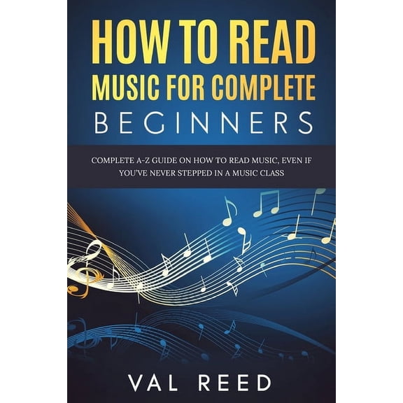 How to Read Music for Complete Beginners: Complete A-Z Guide on How to Read Music, Even If You've Never Stepped In , (Paperback)