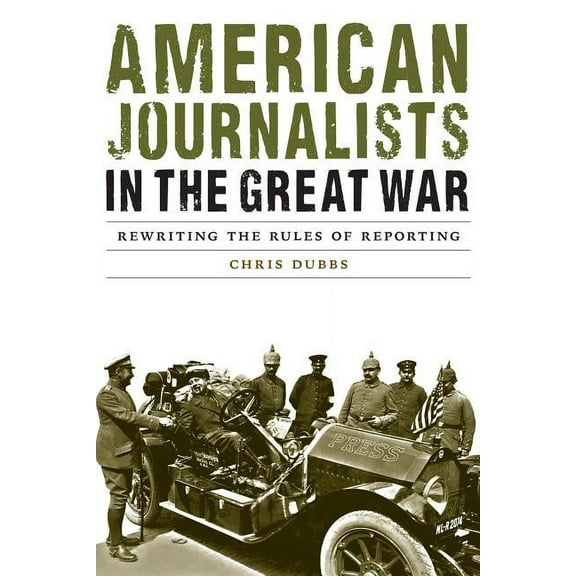 Studies in War, Society, and the Militar American Journalists in the Great War: Rewriting the Rules of Reporting, (Hardcover)