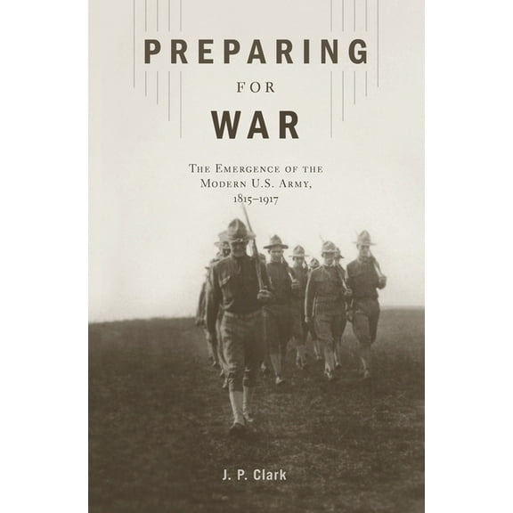 Preparing for War: The Emergence of the Modern U.S. Army, 1815-1917, (Hardcover)