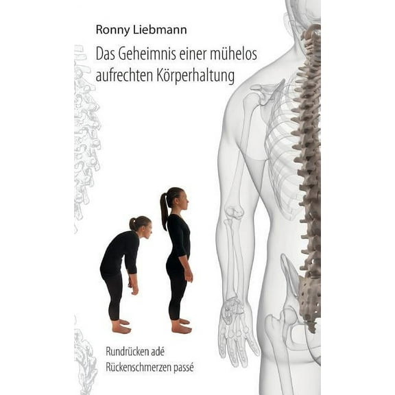 Das Geheimnis einer mÃ¼helos aufrechten KÃ¶rperhaltung: RundrÃ¼cken adÃ©, RÃ¼ckenschmerzen passÃ©, (Paperback)