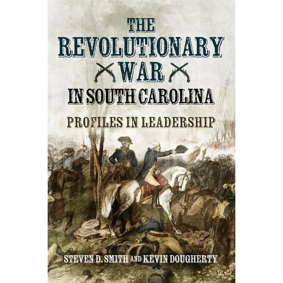 The Revolutionary War in South Carolina: Profiles in Leadership, (Hardcover)