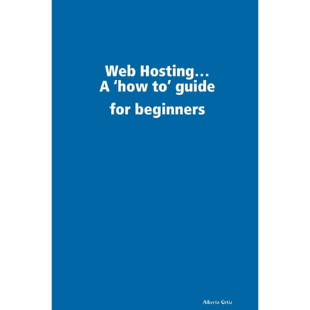 Web Hosting...: A 'How To' Guide for Beginners -