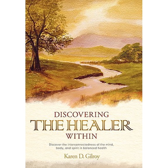 Discovering the Healer Within : Discover the Interconnectedness of the Mind, Body, and Spirit in Balanced Health