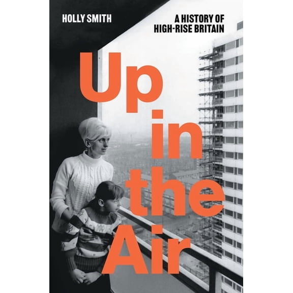 Up in the Air: A History of High Rise Britain, (Hardcover)
