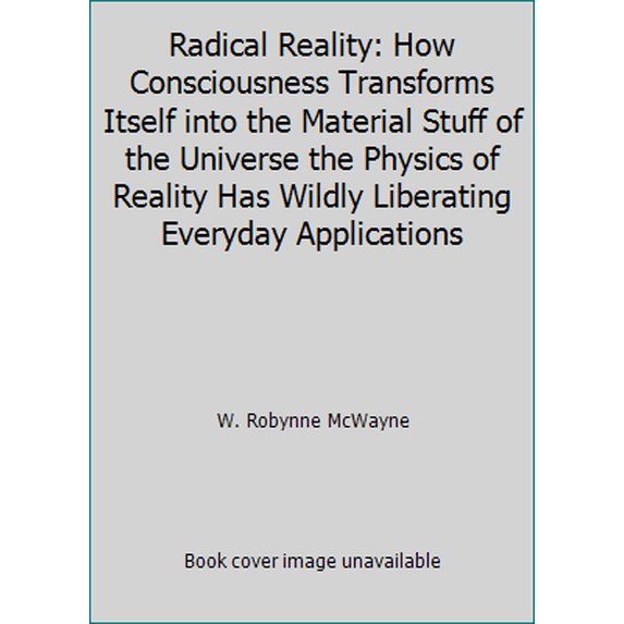 Pre-Owned Radical Reality: How Consciousness Transforms Itself into the Material Stuff of the Universe the Physics of Reality Has Wildly Liberating Everyday Ap... (Paperback) 1891969269 9781891969263