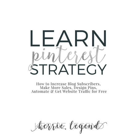 Learn Pinterest Strategy: How to Increase Blog Subscribers, Make More Sales, Design Pins, Automate & Get Website Traffic for Free -