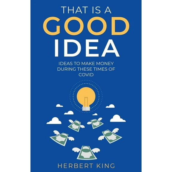 That Is A Good Idea: Ideas To Make Money During These Times Of Covid, (Paperback)