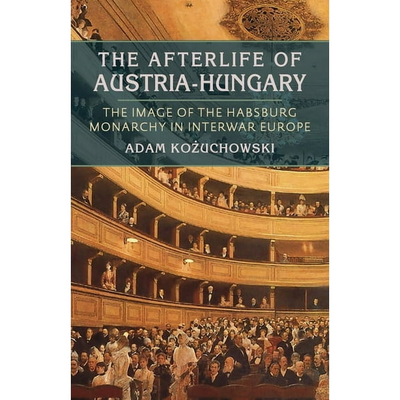 Russian and East European Studies The Afterlife of Austria-Hungary: The Image of the Habsburg Monarchy in Interwar Europe, Book 233, (Paperback)