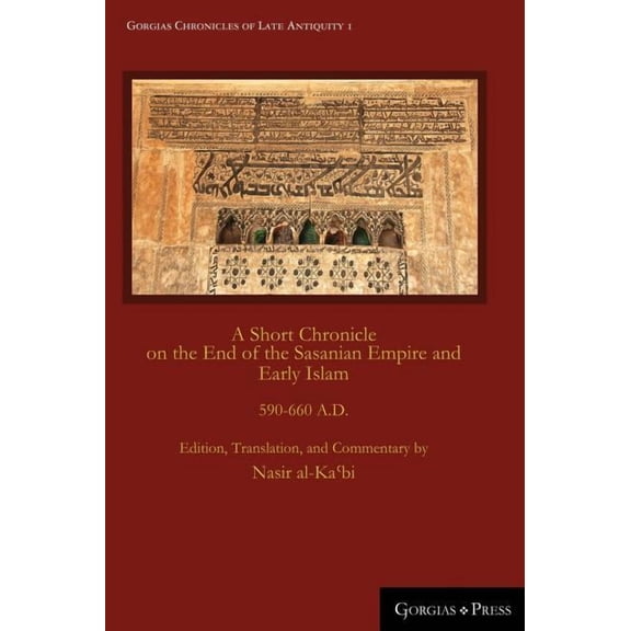 Gorgias Chronicles of Late Antiquity: A Short Chronicle on the End of the Sasanian Empire and Early Islam: 590-660 A.D. (Hardcover)