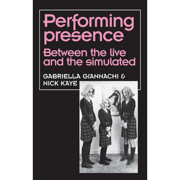 Theatre: Theory - Practice - Performance Performing Presence: Between the Live and the Simulated, (Hardcover)