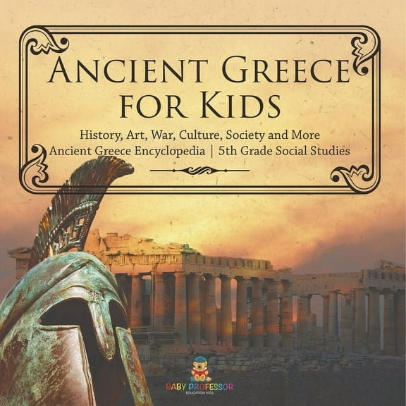 Ancient Greece for Kids - History, Art, War, Culture, Society and More Ancient Greece Encyclopedia 5th Grade Social Stud, (Paperback)