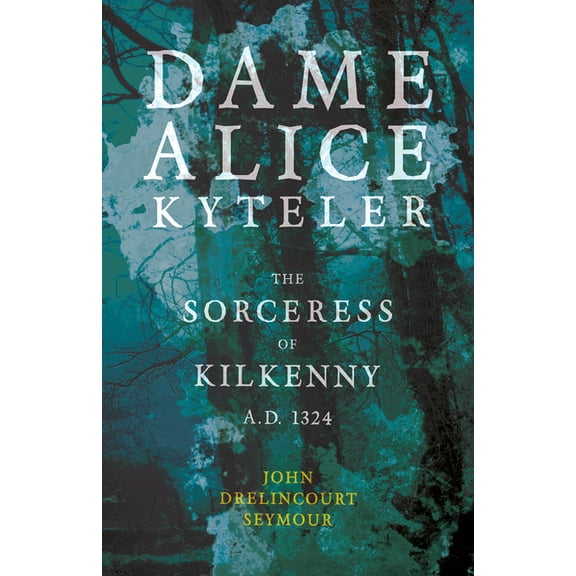 Dame Alice Kyteler the Sorceress of Kilkenny A.D. 1324 (Folklore History Series), (Paperback)