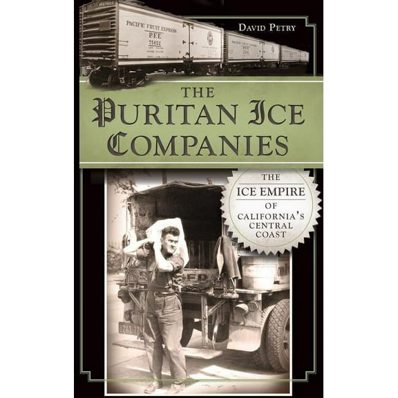 The Puritan Ice Companies: The Ice Empire of California's Central Coast, (Hardcover)