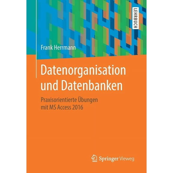 Datenorganisation Und Datenbanken: Praxisorientierte Ãbungen Mit MS Access 2016, (Paperback)