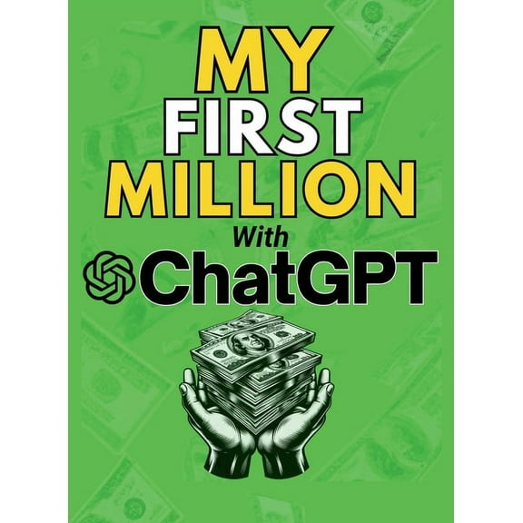MY FIRST MILLION With ChatGPT: How to Make Money Online Using Artificial Intelligence. Achieve Business Success with a B, (Hardcover)
