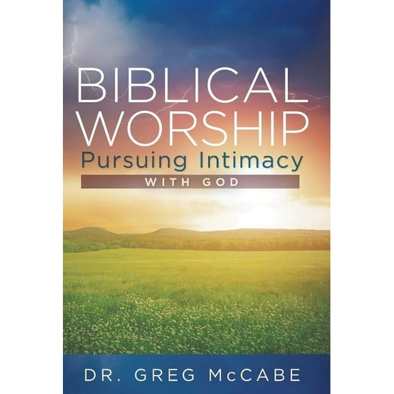Biblical Worship : Pursuing Intimacy With God