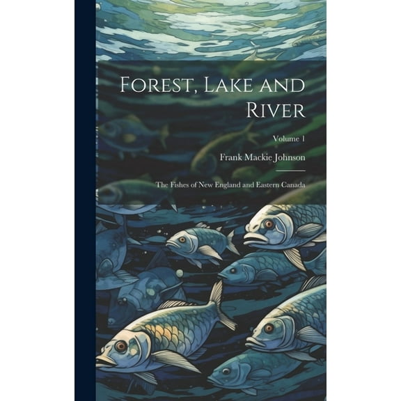 Forest, Lake and River; the Fishes of New England and Eastern Canada; Volume 1 (Hardcover)