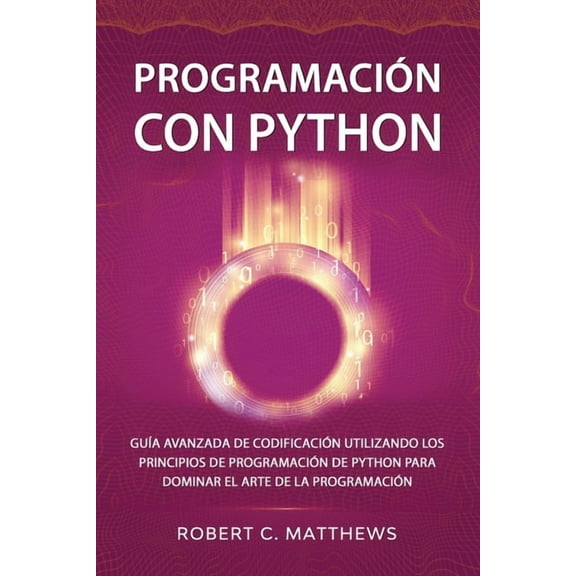 Programación con Python: Guía avanzada de codificación utilizando los principios de programación de Python para dominar el arte de la programación (Paperback)