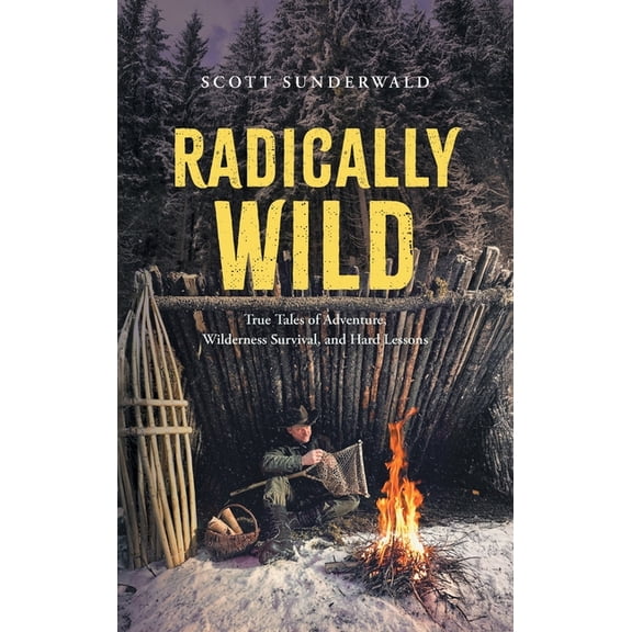 Radically Wild: True Tales of Adventure, Wilderness Survival, and Hard Lessons, (Hardcover)