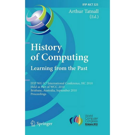 IFIP Advances in Information and Communi History of Computing: Learning from the Past: IFIP WG 9.7 International Conference, HC 2010, Held as Part of WCC 2010, B, Book 325, (Hardcover)