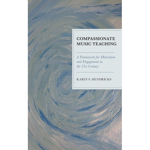 Compassionate Music Teaching: A Framework for Motivation and Engagement in the 21st Century, (Hardcover)
