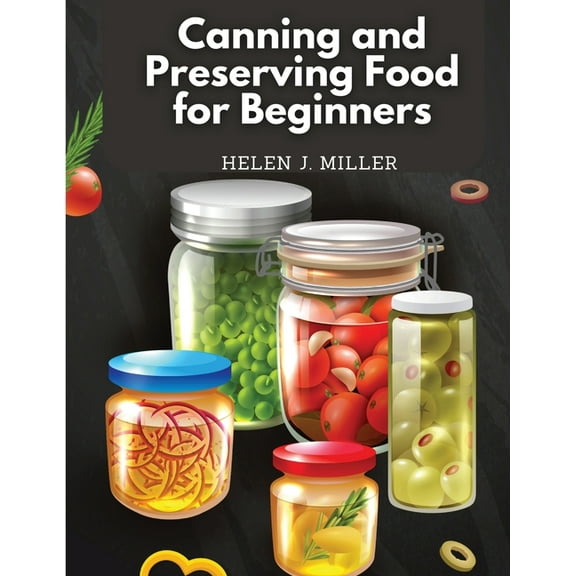 Canning and Preserving Food for Beginners: Essential Cookbook on How to Can and Preserve Everything, (Paperback)