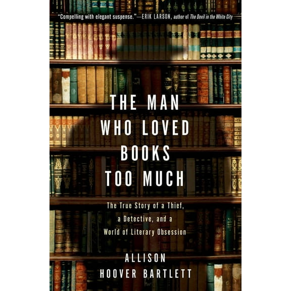 The Man Who Loved Books Too Much: The True Story of a Thief, a Detective, and a World of Literary Obsession, (Paperback)