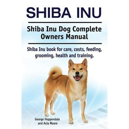 Shiba Inu. Shiba Inu Dog Complete Owners Manual. Shiba Inu Book for Care, Costs, Feeding, Grooming, Health and (Best Food For Shiba Inu)