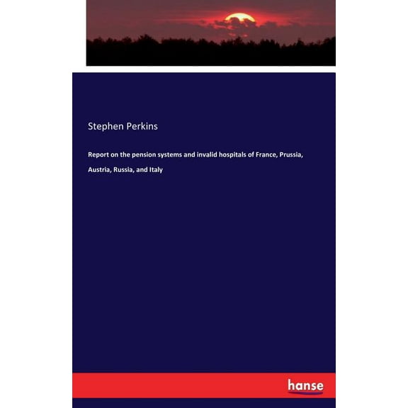 Report on the pension systems and invalid hospitals of France, Prussia, Austria, Russia, and Italy, (Paperback)