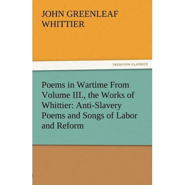 Poems in Wartime from Volume III., the Works of Whittier : Anti-Slavery Poems and Songs of Labor and Reform (Paperback)
