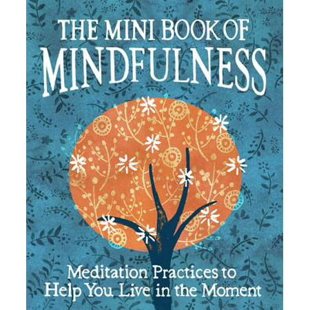 The Mini Book of Mindfulness : Simple Meditation Practices to Help You Live in the