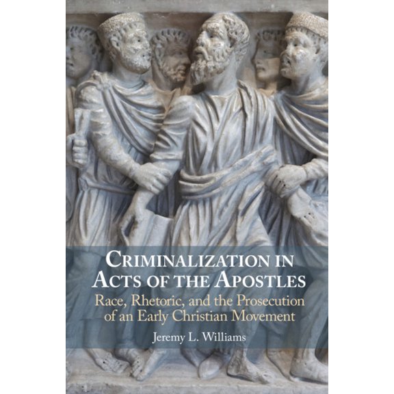 Criminalization in Acts of the Apostles: Race, Rhetoric, and the Prosecution of an Early Christian Movement, (Hardcover)