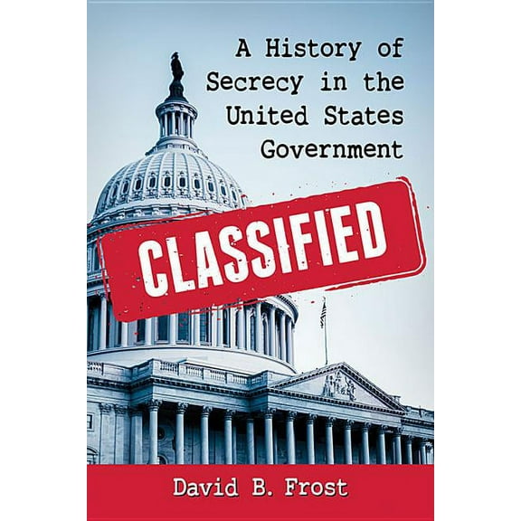 Classified: A History of Secrecy in the United States Government, (Paperback)