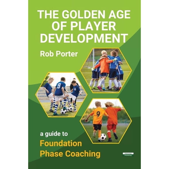 The Golden Age of Player Development: A Guide to Foundation Phase Coaching, (Paperback)