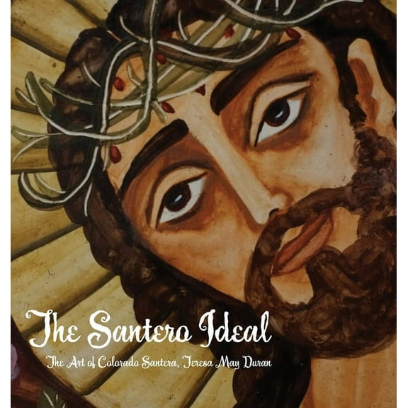 The Santero Ideal: The Art of Colorado Santera, Teresa May Duran, (Hardcover)