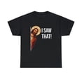 thumbnail image 2 of Funny Quote Jesus Meme I Saw That Christian T-Shirt, 2 of 2