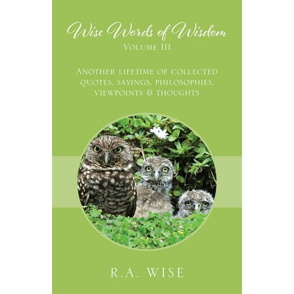 Wise Words of Wisdom Volume III: Another Lifetime of Collected Quotes, Sayings, Philosophies, Viewpoints & Thoughts, (Paperback)