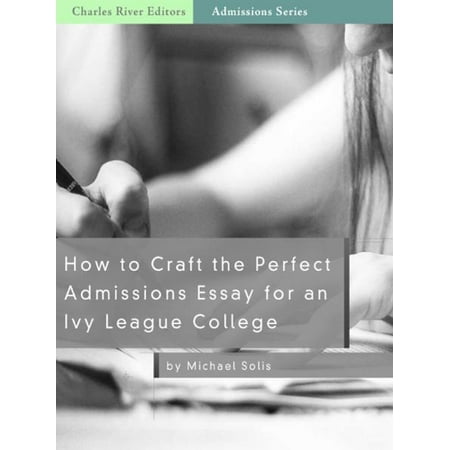 How to Craft the Perfect Admissions Essay for an Ivy League School -