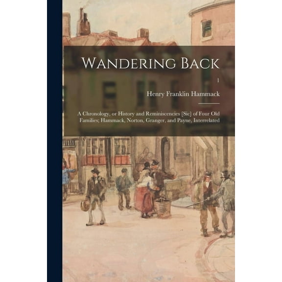 Wandering Back; a Chronology, or History and Reminiscencies [sic] of Four Old Families; Hammack, Norton, Granger, and Pa, (Paperback)
