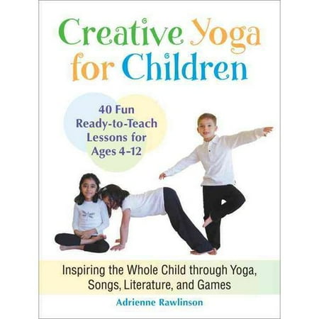 Creative Yoga for Children: Inspiring the Whole Child Through Yoga, Songs, Literature, and Games