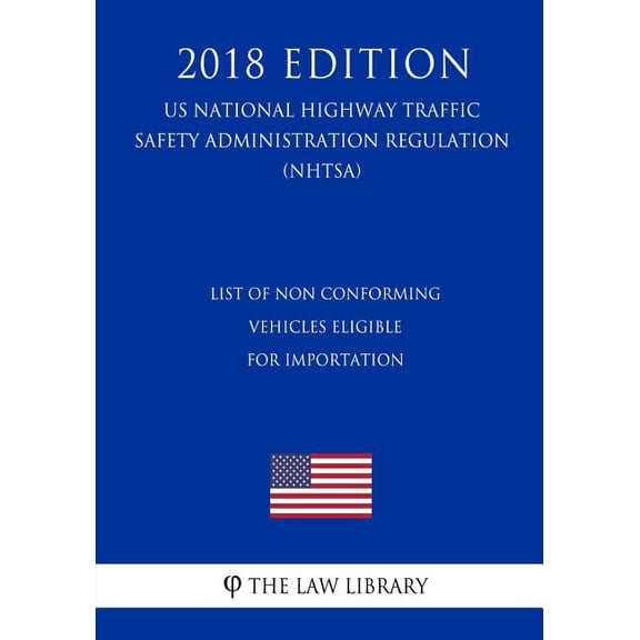 List of Non conforming Vehicles Eligible for Importation (US National Highway Traffic Safety Administration Regulation) (NHTSA) (2018 Edition) (Paperback)